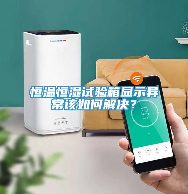 恒溫恒濕試驗箱顯示異常該如何解決？