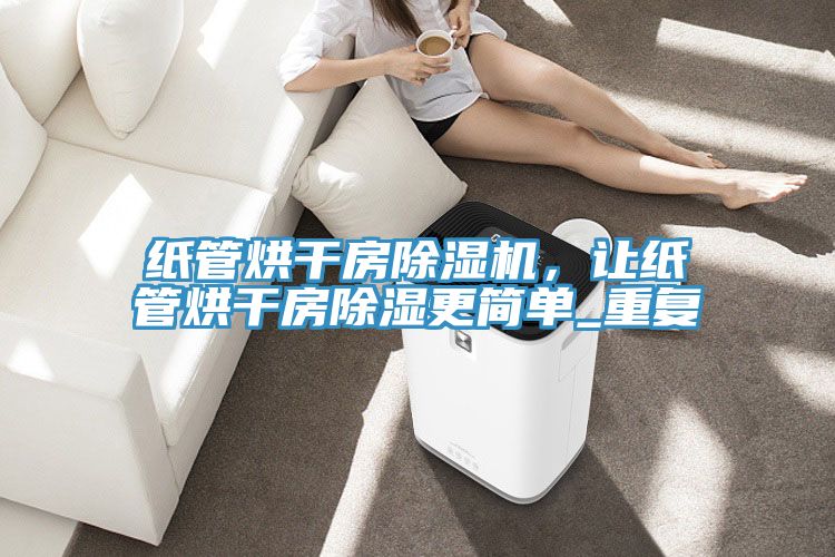 紙管烘干房除濕機(jī)，讓紙管烘干房除濕更簡單_重復(fù)