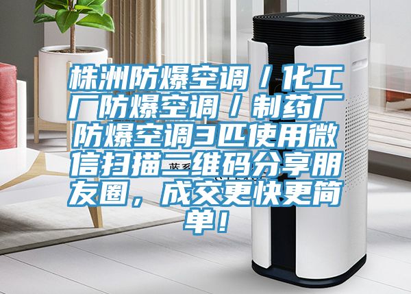 株洲防爆空調(diào)／化工廠防爆空調(diào)／制藥廠防爆空調(diào)3匹使用微信掃描二維碼分享朋友圈，成交更快更簡單！