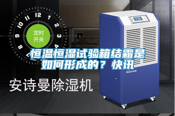 恒溫恒濕試驗箱結霜是如何形成的？快訊