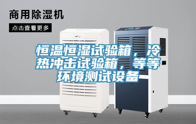 恒溫恒濕試驗(yàn)箱，冷熱沖擊試驗(yàn)箱，等等環(huán)境測(cè)試設(shè)備