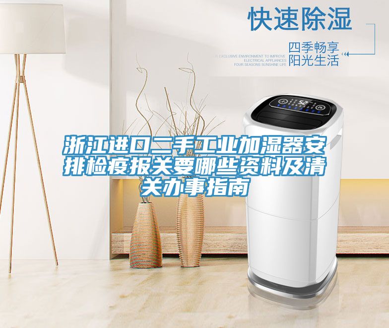 浙江進口二手工業加濕器安排檢疫報關要哪些資料及清關辦事指南