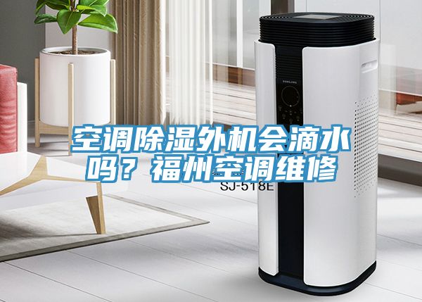 空調除濕外機會滴水嗎？福州空調維修