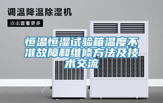 恒溫恒濕試驗箱溫度不準故障和維修方法及技術交流