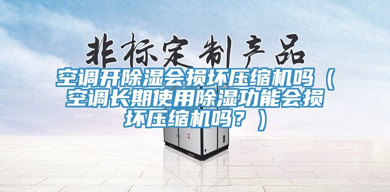 空調(diào)開除濕會損壞壓縮機(jī)嗎（空調(diào)長期使用除濕功能會損壞壓縮機(jī)嗎？）