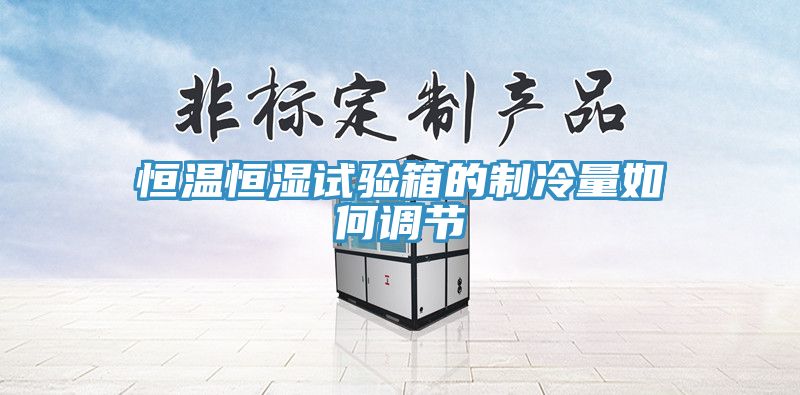 恒溫恒濕試驗箱的制冷量如何調節(jié)