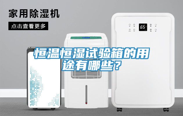 恒溫恒濕試驗箱的用途有哪些？