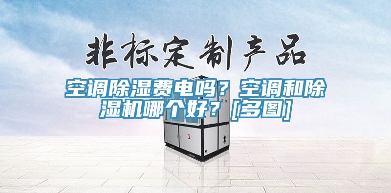 空調除濕費電嗎？空調和除濕機哪個好？[多圖]