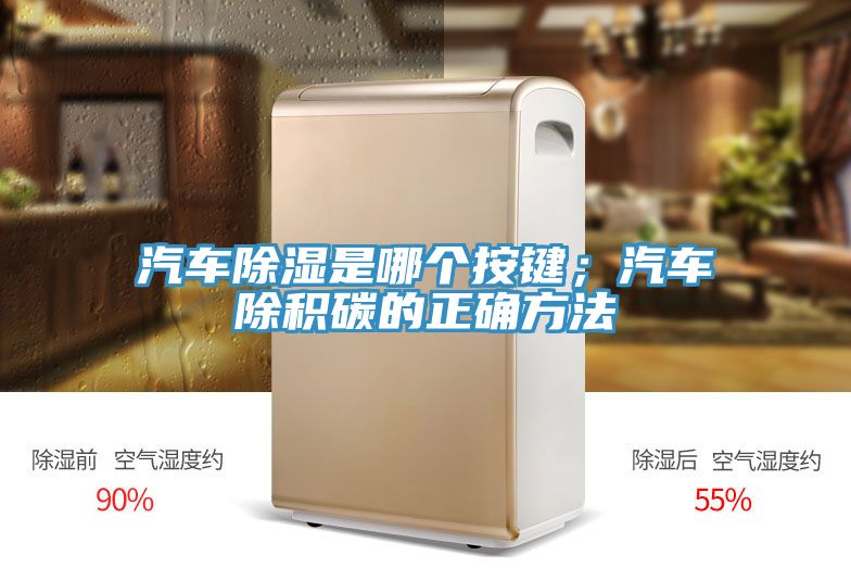 汽車除濕是哪個按鍵；汽車除積碳的正確方法