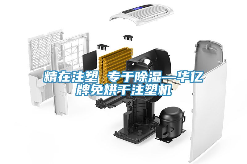 精在注塑 專于除濕—華億牌免烘干注塑機
