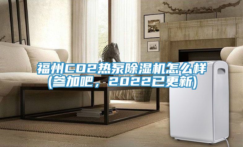 福州CO2熱泵除濕機(jī)怎么樣(參加吧，2022已更新)