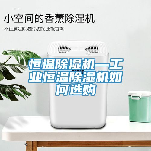 恒溫除濕機—工業恒溫除濕機如何選購