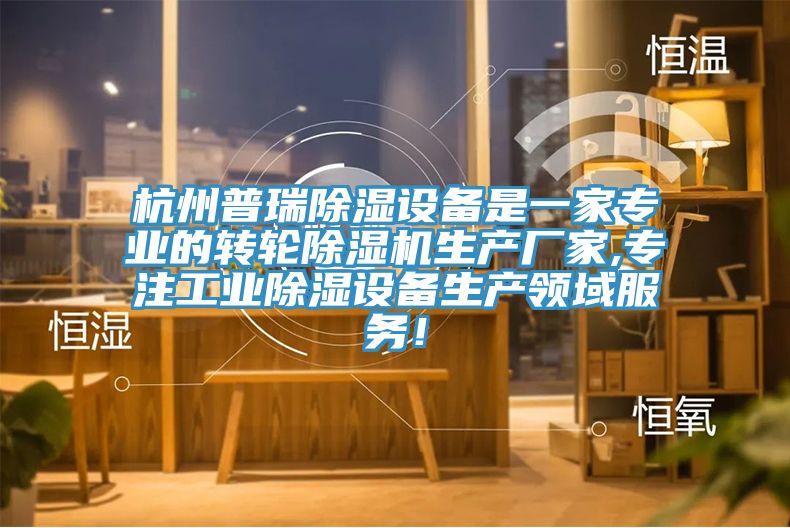 杭州普瑞除濕設(shè)備是一家專業(yè)的轉(zhuǎn)輪除濕機(jī)生產(chǎn)廠家,專注工業(yè)除濕設(shè)備生產(chǎn)領(lǐng)域服務(wù)！