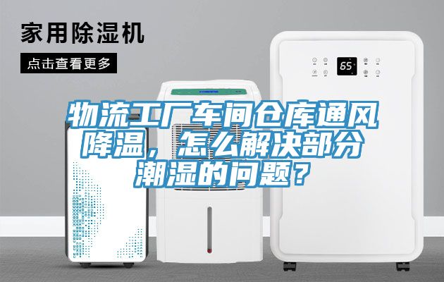 物流工廠車間倉(cāng)庫(kù)通風(fēng)降溫，怎么解決部分潮濕的問(wèn)題？