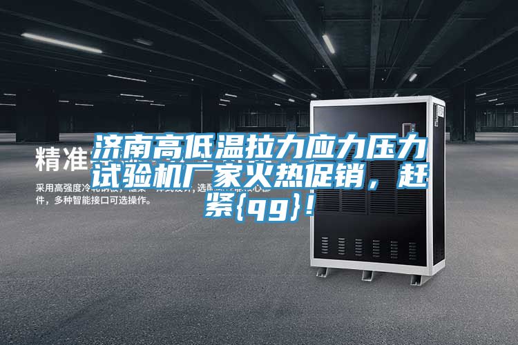 濟南高低溫拉力應力壓力試驗機廠家火熱促銷，趕緊{qg}！