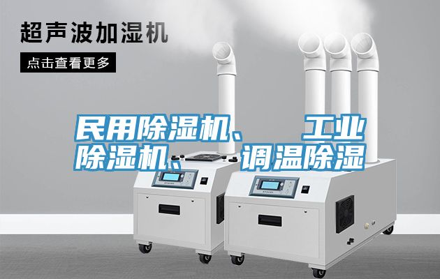 民用除濕機、  工業(yè)除濕機、  調(diào)溫除濕