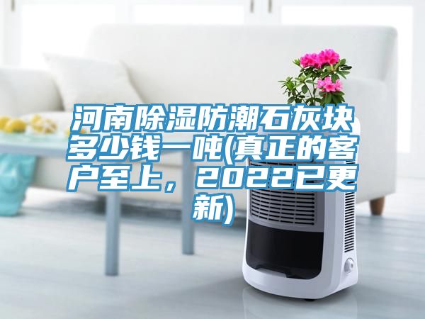 河南除濕防潮石灰塊多少錢一噸(真正的客戶至上，2022已更新)