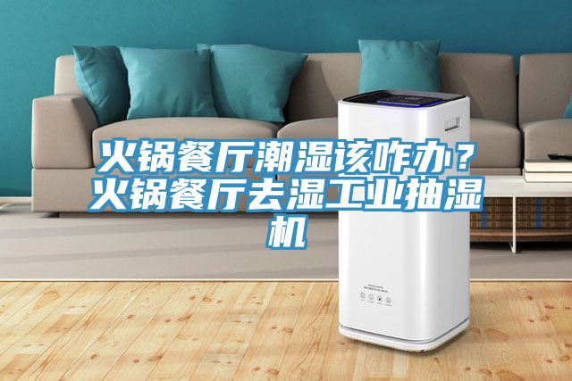 火鍋餐廳潮濕該咋辦？火鍋餐廳去濕工業抽濕機