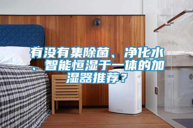 有沒有集除菌、凈化水、智能恒濕于一體的加濕器推薦？