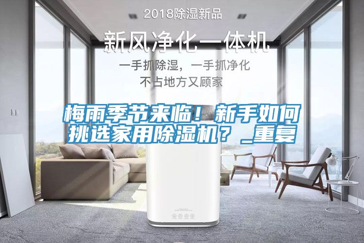 梅雨季節(jié)來臨！新手如何挑選家用除濕機(jī)？_重復(fù)