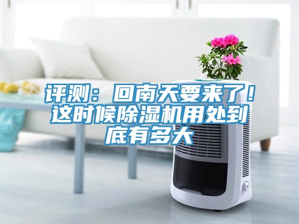 評測：回南天要來了！這時(shí)候除濕機(jī)用處到底有多大