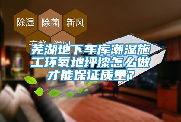 蕪湖地下車庫潮濕施工環氧地坪漆怎么做才能保證質量？