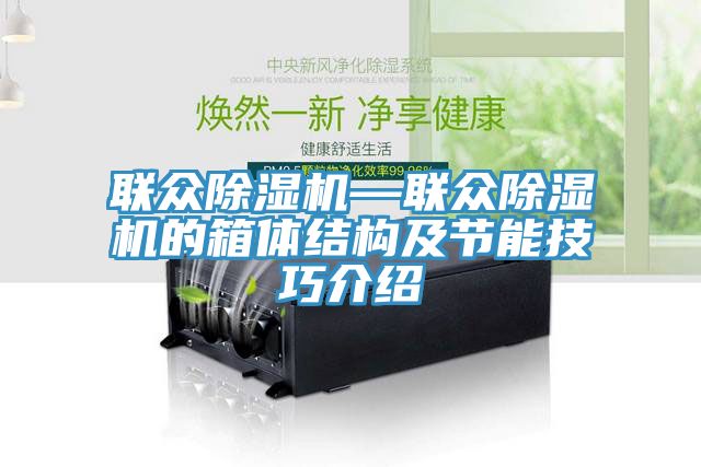 聯眾除濕機—聯眾除濕機的箱體結構及節能技巧介紹