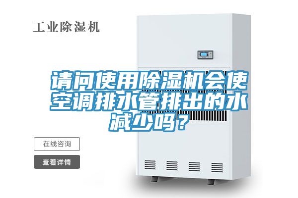 請問使用除濕機(jī)會(huì)使空調(diào)排水管排出的水減少嗎？