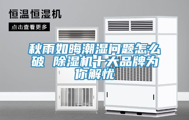 秋雨如晦潮濕問題怎么破 除濕機十大品牌為你解憂