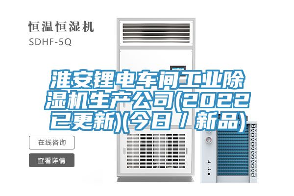 淮安鋰電車間工業(yè)除濕機生產(chǎn)公司(2022已更新)(今日／新品)