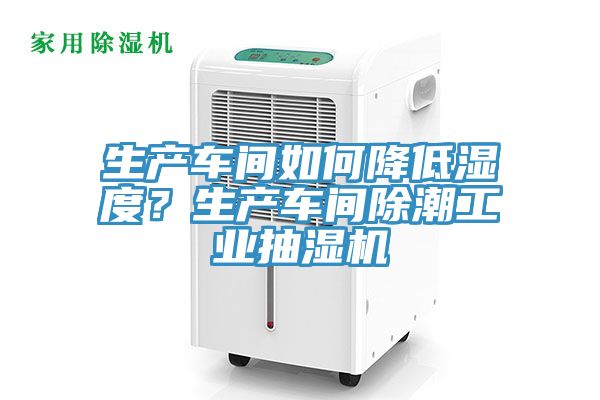 生產車間如何降低濕度？生產車間除潮工業抽濕機