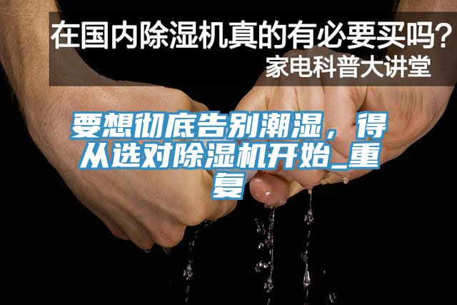 要想徹底告別潮濕，得從選對除濕機開始_重復(fù)
