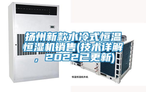 揚州新款水冷式恒溫恒濕機(jī)銷售(技術(shù)詳解，2022已更新)