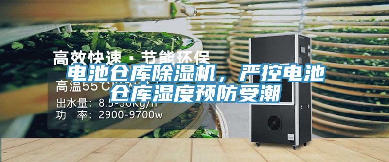 電池倉(cāng)庫(kù)除濕機(jī)，嚴(yán)控電池倉(cāng)庫(kù)濕度預(yù)防受潮