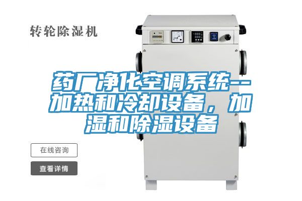 藥廠凈化空調系統--加熱和冷卻設備，加濕和除濕設備