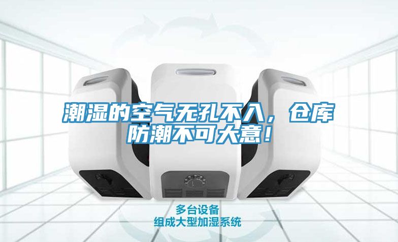 潮濕的空氣無孔不入，倉庫防潮不可大意！