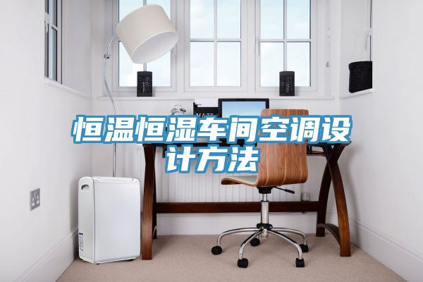 恒溫恒濕車間空調(diào)設(shè)計方法