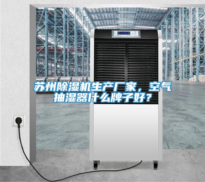 蘇州除濕機(jī)生產(chǎn)廠家，空氣抽濕器什么牌子好？