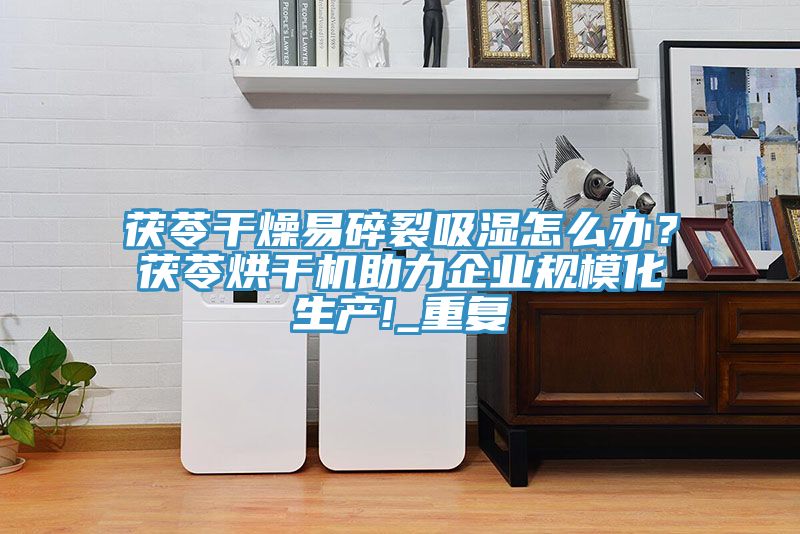 茯苓干燥易碎裂吸濕怎么辦？茯苓烘干機(jī)助力企業(yè)規(guī)模化生產(chǎn)!_重復(fù)