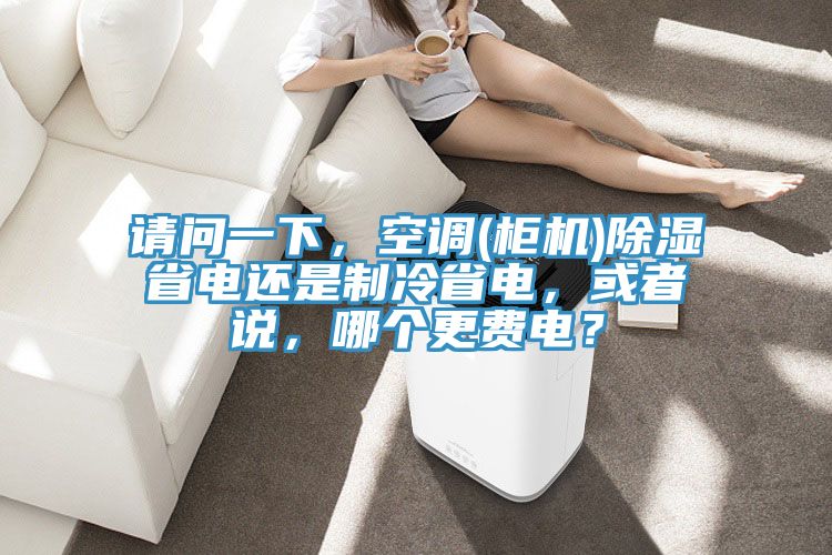 請問一下，空調(diào)(柜機(jī))除濕省電還是制冷省電，或者說，哪個(gè)更費(fèi)電？
