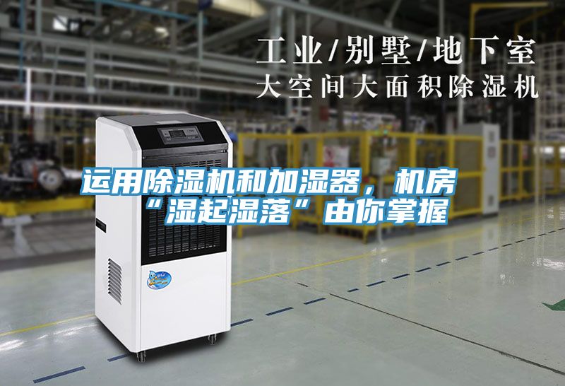 運(yùn)用除濕機(jī)和加濕器，機(jī)房“濕起濕落”由你掌握