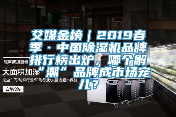 艾媒金榜｜2019春季·中國除濕機品牌排行榜出爐，哪個解“潮”品牌成市場寵兒？