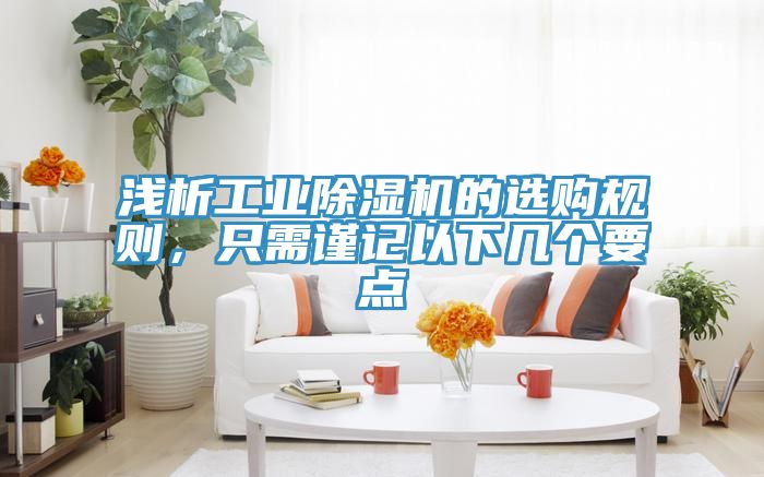 淺析工業(yè)除濕機(jī)的選購規(guī)則，只需謹(jǐn)記以下幾個要點