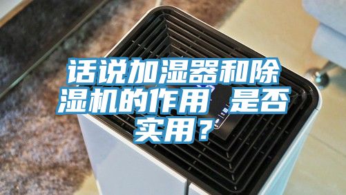 話說加濕器和除濕機(jī)的作用 是否實(shí)用？