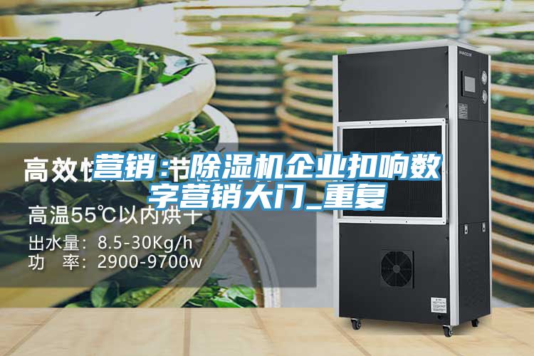 營銷：除濕機(jī)企業(yè)扣響數(shù)字營銷大門_重復(fù)