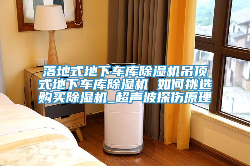 落地式地下車庫除濕機(jī)吊頂式地下車庫除濕機(jī) 如何挑選購買除濕機(jī)_超聲波探傷原理