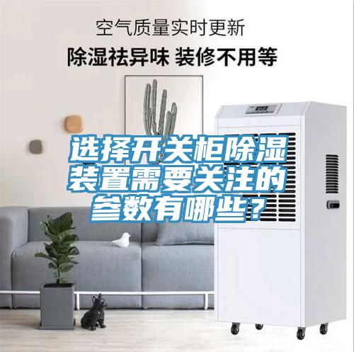 選擇開關柜除濕裝置需要關注的參數有哪些？