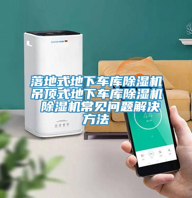 落地式地下車庫除濕機(jī)吊頂式地下車庫除濕機(jī) 除濕機(jī)常見問題解決方法