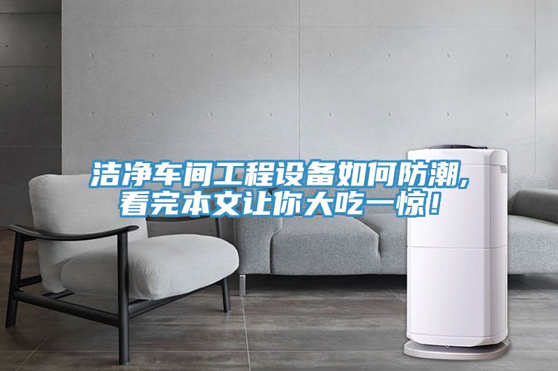 潔凈車間工程設備如何防潮,看完本文讓你大吃一驚！