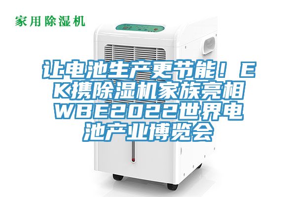 讓電池生產(chǎn)更節(jié)能！EK攜除濕機(jī)家族亮相WBE2022世界電池產(chǎn)業(yè)博覽會(huì)